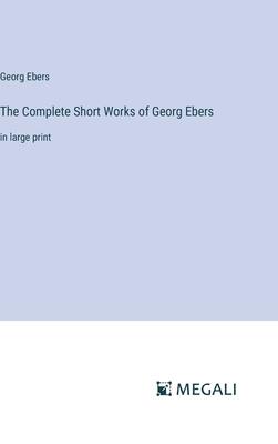 The Complete Short Works of Georg Ebers: in large print