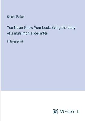 You Never Know Your Luck; Being the story of a matrimonial deserter: in large print