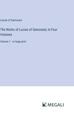 The Works of Lucian of Samosata; In Four Volumes: Volume 1 - in large print