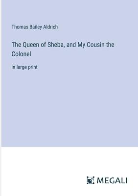 The Queen of Sheba, and My Cousin the Colonel: in large print