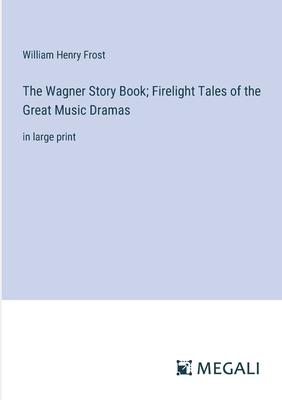 The Wagner Story Book; Firelight Tales of the Great Music Dramas: in large print