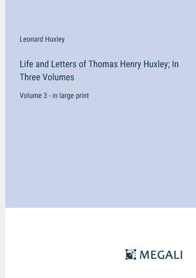 Life and Letters of Thomas Henry Huxley; In Three Volumes: Volume 3 - in large print