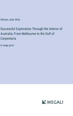 Successful Exploration Through the Interior of Australia; From Melbourne to the Gulf of Carpentaria: in large print