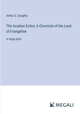 The Acadian Exiles; A Chronicle of the Land of Evangeline: in large print