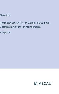 Haste and Waste; Or, the Young Pilot of Lake Champlain, A Story for Young People: in large print