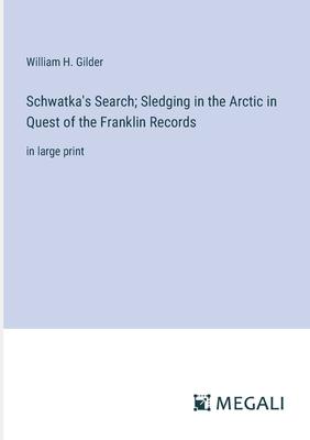 Schwatka’s Search; Sledging in the Arctic in Quest of the Franklin Records: in large print