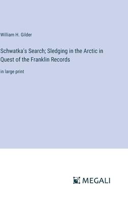 Schwatka’s Search; Sledging in the Arctic in Quest of the Franklin Records: in large print