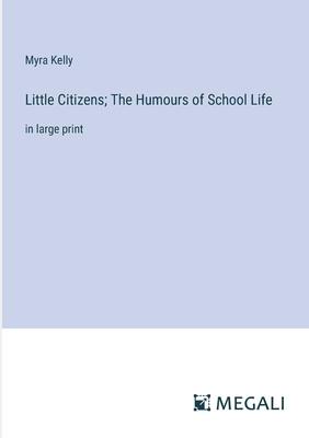 Little Citizens; The Humours of School Life: in large print