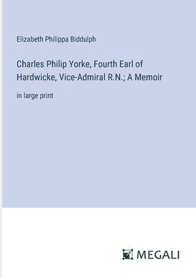 Charles Philip Yorke, Fourth Earl of Hardwicke, Vice-Admiral R.N.; A Memoir: in large print