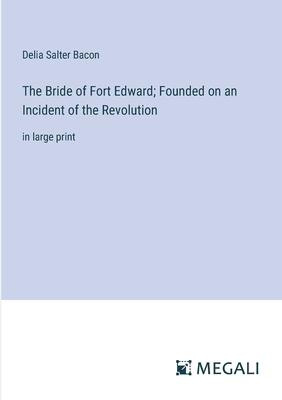 The Bride of Fort Edward; Founded on an Incident of the Revolution: in large print
