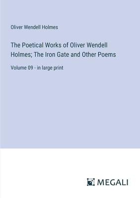 The Poetical Works of Oliver Wendell Holmes; The Iron Gate and Other Poems: Volume 09 - in large print