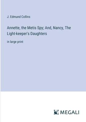 Annette, the Metis Spy; And, Nancy, The Light-keeper’s Daughters: in large print