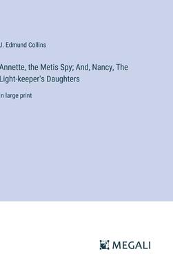 Annette, the Metis Spy; And, Nancy, The Light-keeper’s Daughters: in large print