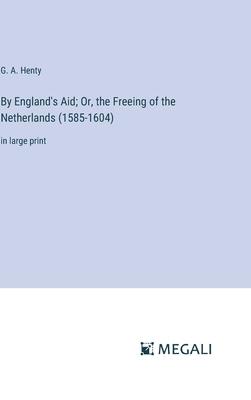 By England’s Aid; Or, the Freeing of the Netherlands (1585-1604): in large print