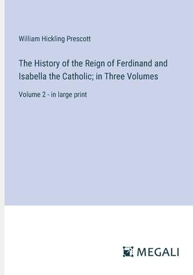 The History of the Reign of Ferdinand and Isabella the Catholic; in Three Volumes: Volume 2 - in large print