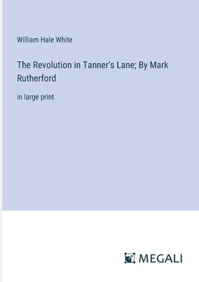 The Revolution in Tanner’s Lane; By Mark Rutherford: in large print