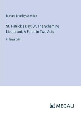 St. Patrick’s Day; Or, The Scheming Lieutenant, A Farce in Two Acts: in large print