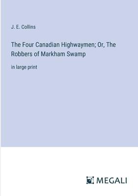 The Four Canadian Highwaymen; Or, The Robbers of Markham Swamp: in large print