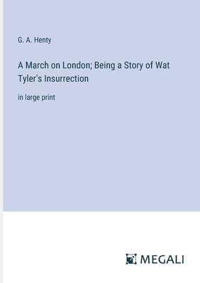 A March on London; Being a Story of Wat Tyler’s Insurrection: in large print