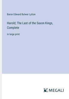 Harold; The Last of the Saxon Kings, Complete: in large print