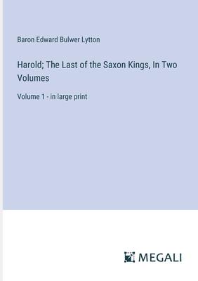 Harold; The Last of the Saxon Kings, In Two Volumes: Volume 1 - in large print