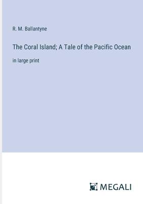 The Coral Island; A Tale of the Pacific Ocean: in large print