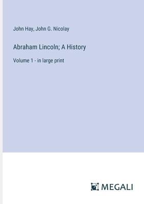 Abraham Lincoln; A History: Volume 1 - in large print