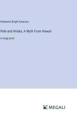 Pele and Hiiaka; A Myth From Hawaii: in large print