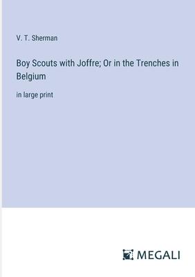 Boy Scouts with Joffre; Or in the Trenches in Belgium: in large print