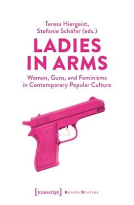 Ladies in Arms: Women, Guns, and Feminisms in Contemporary Popular Culture
