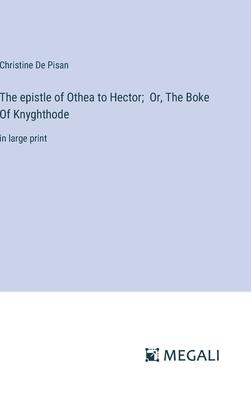 The epistle of Othea to Hector; Or, The Boke Of Knyghthode: in large print