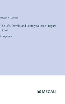 The Life, Travels, and Literary Career of Bayard Taylor: in large print