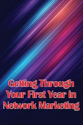 Getting Through Your First Year in Network Marketing: Overcome Your Fears, Achieve Success, and Fulfil Your Dreams!