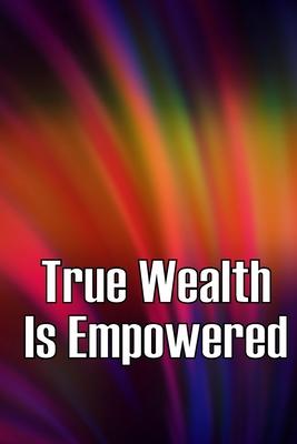 True Wealth Is Empowered: This Book Will Show You Exactly What You Need To Do To Finally Be A Financial Success!