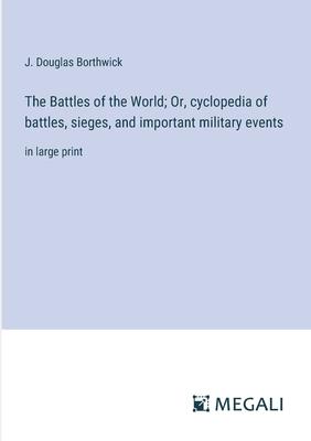 The Battles of the World; Or, cyclopedia of battles, sieges, and important military events: in large print