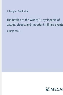 The Battles of the World; Or, cyclopedia of battles, sieges, and important military events: in large print
