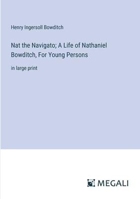 Nat the Navigato; A Life of Nathaniel Bowditch, For Young Persons: in large print