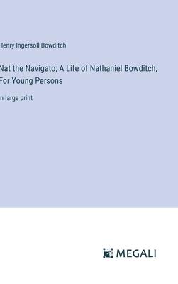 Nat the Navigato; A Life of Nathaniel Bowditch, For Young Persons: in large print