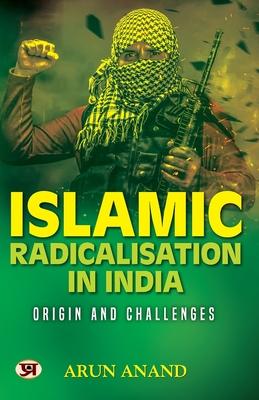 Islamic Radicalisation In India: Origin And Challenges Book in English by Arun Anand