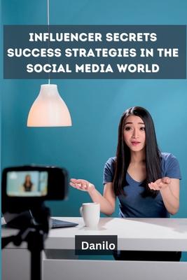 Influencer Secrets: Success Strategies in the Social Media World