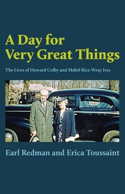 A Day for Very Great Things: The Lives of Howard Colby and Mabel Rice-Wray Ives
