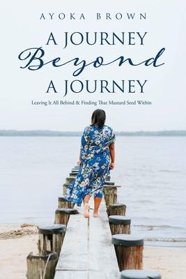 A Journey Beyond A Journey: Leaving It All Behind & Finding That Mustard Seed Within