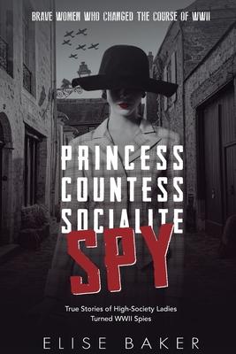 Princess, Countess, Socialite, Spy: True Stories of High-Society Ladies Turned WWII Spies