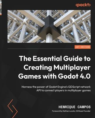 The Essential Guide to Creating Multiplayer Games with Godot 4.0: Harness the power of Godot Engine’s GDScript network API to connect players in multi