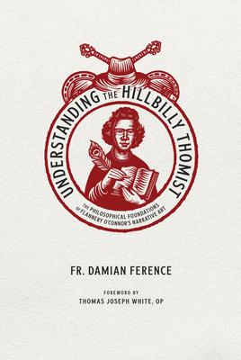 Understanding the Hillbilly Thomist: The Philosophical Foundations of Flannery O’Connor’s Narrative Art