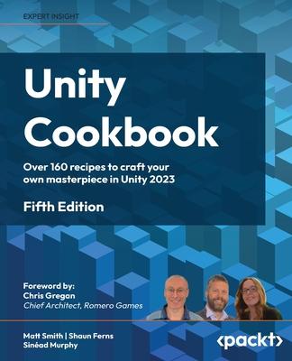 Unity Cookbook - Fifth Edition: Over 160 recipes to craft your own masterpiece in Unity 2023