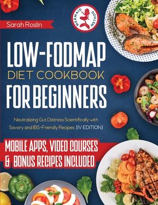 Low Fodmap Diet Cookbook for Beginners: Neutralizing Gut Distress Scientifically with Savory & IBS-Friendly Recipes [IV EDITION]