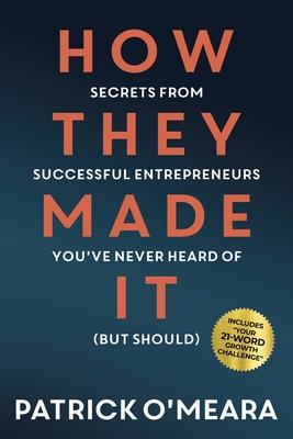 How They Made It: Secrets from Successful Entrepreneurs You’ve Never Heard of (But Should)
