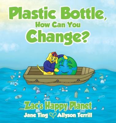 Plastic Bottle, How Can You Change?: Zac’s Happy Planet