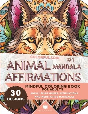 Colorful Soul: Animal Mandala Affirmations #1: Mindful Coloring Book for Adults: Animal Spirit Guide Affirmations and Meditative Mand